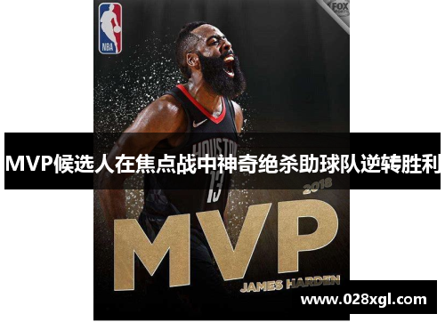 MVP候选人在焦点战中神奇绝杀助球队逆转胜利