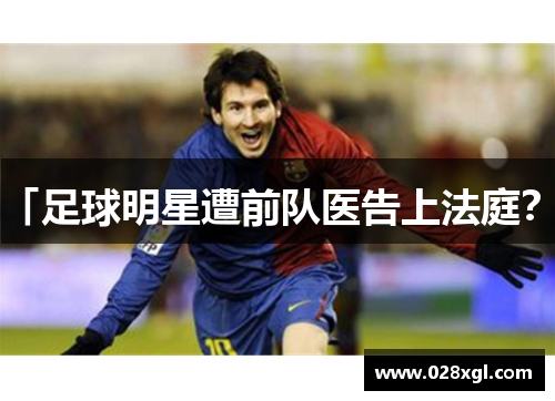 「足球明星遭前队医告上法庭？」