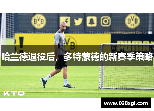 哈兰德退役后，多特蒙德的新赛季策略